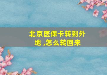 北京医保卡转到外地 ,怎么转回来